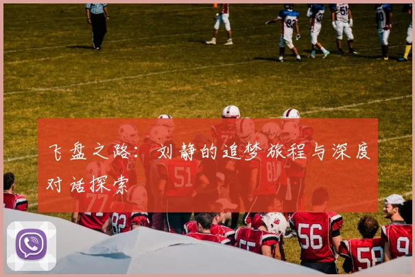 飞盘之路：刘静的追梦旅程与深度对话探索