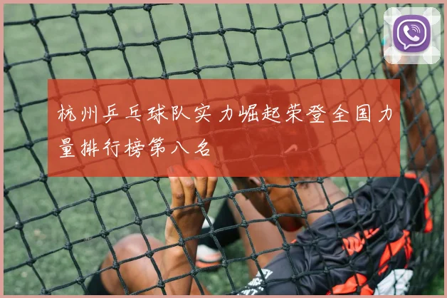 杭州乒乓球队实力崛起荣登全国力量排行榜第八名