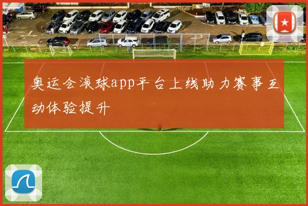 奥运会滚球app平台上线助力赛事互动体验提升