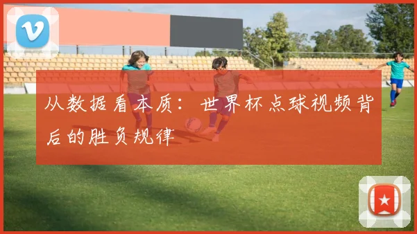 从数据看本质：世界杯点球视频背后的胜负规律
