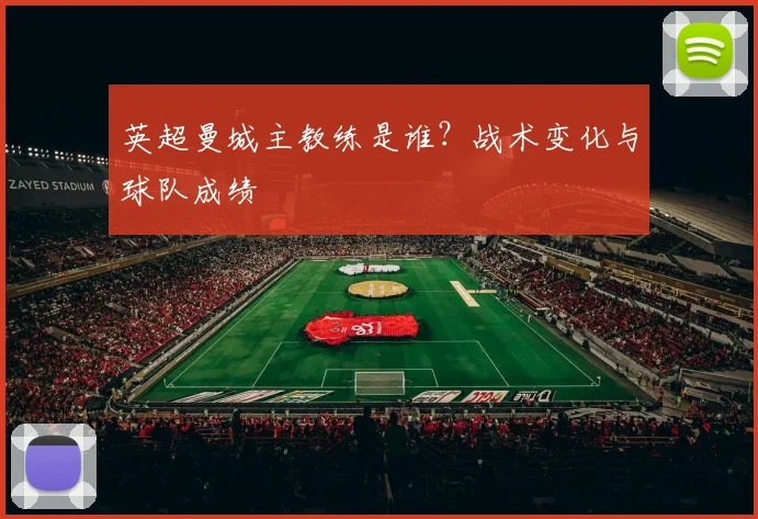 英超曼城主教练是谁？战术变化与球队成绩