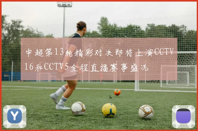 中超第13轮精彩对决即将上演CCTV16和CCTV5全程直播赛事盛况
