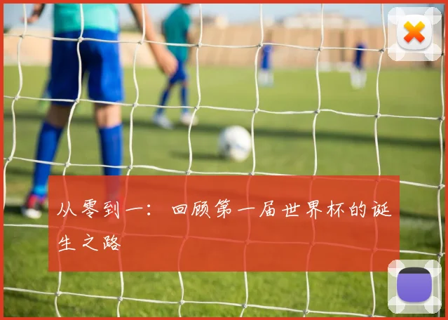 从零到一：回顾第一届世界杯的诞生之路